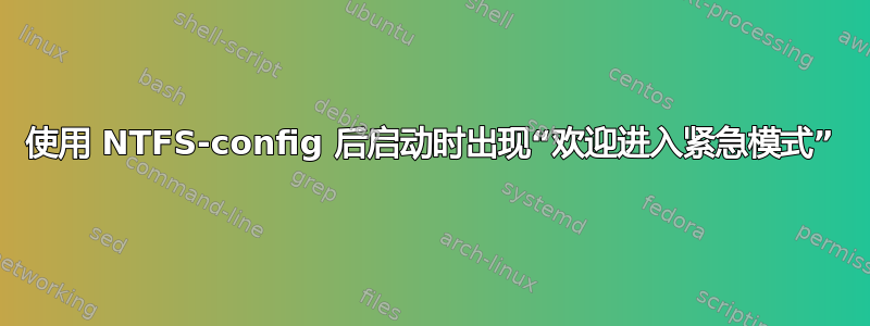 使用 NTFS-config 后启动时出现“欢迎进入紧急模式”