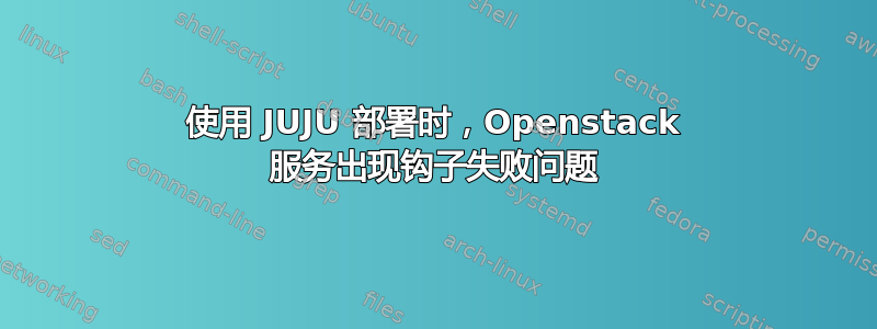 使用 JUJU 部署时，Openstack 服务出现钩子失败问题