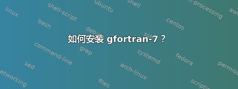 如何安装 gfortran-7？