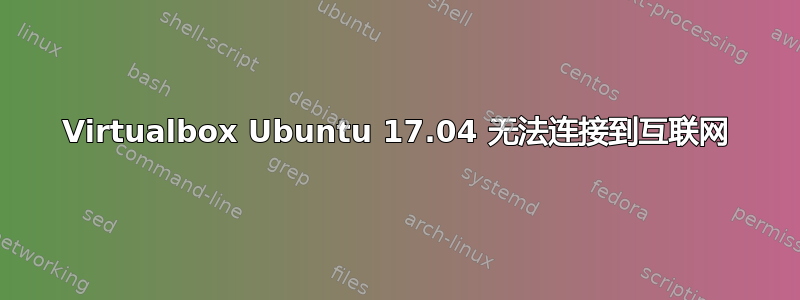 Virtualbox Ubuntu 17.04 无法连接到互联网