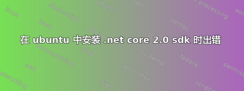 在 ubuntu 中安装 .net core 2.0 sdk 时出错