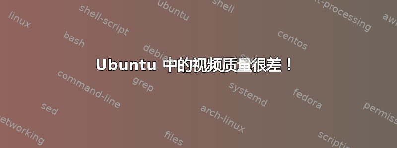 Ubuntu 中的视频质量很差！