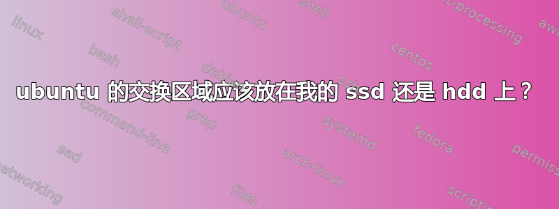 ubuntu 的交换区域应该放在我的 ssd 还是 hdd 上？