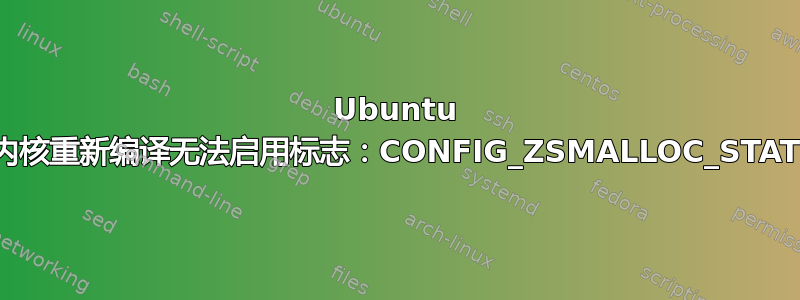 Ubuntu 内核重新编译无法启用标志：CONFIG_ZSMALLOC_STAT