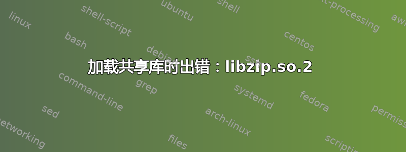 加载共享库时出错：libzip.so.2