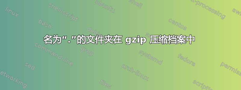 名为“.”的文件夹在 gzip 压缩档案中