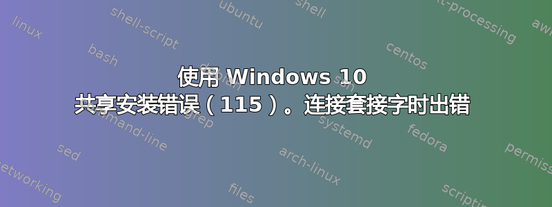 使用 Windows 10 共享安装错误（115）。连接套接字时出错