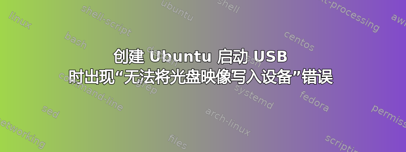 创建 Ubuntu 启动 USB 时出现“无法将光盘映像写入设备”错误