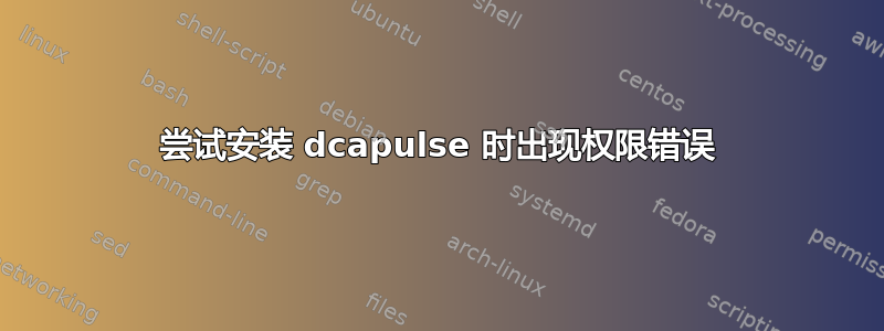 尝试安装 dcapulse 时出现权限错误