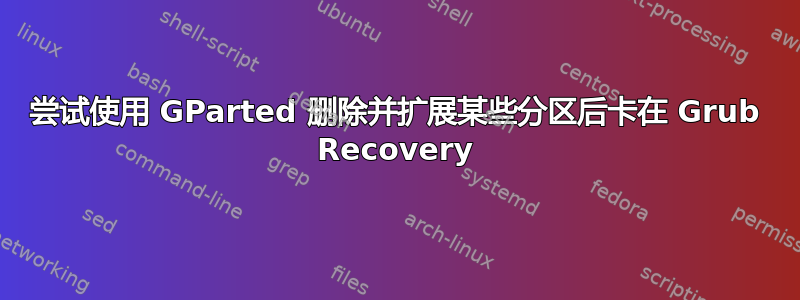 尝试使用 GParted 删除并扩展某些分区后卡在 Grub Recovery