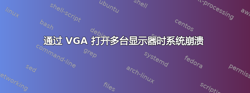 通过 VGA 打开多台显示器时系统崩溃