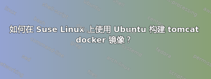 如何在 Suse Linux 上使用 Ubuntu 构建 tomcat docker 镜像？