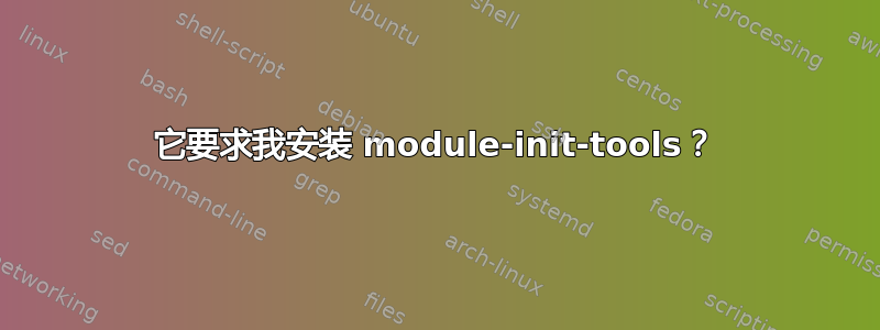 它要求我安装 module-init-tools？