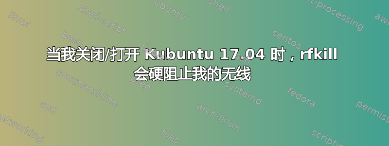 当我关闭/打开 Kubuntu 17.04 时，rfkill 会硬阻止我的无线