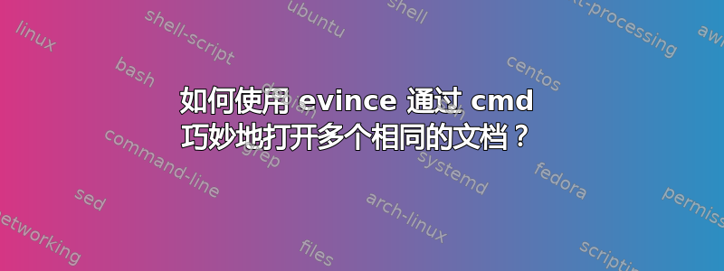 如何使用 evince 通过 cmd 巧妙地打开多个相同的文档？