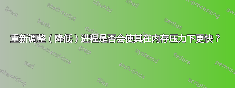 重新调整（降低）进程是否会使其在内存压力下更快？