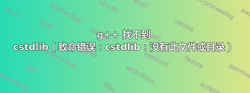 g++ 找不到 cstdlib（致命错误：cstdlib：没有此文件或目录）