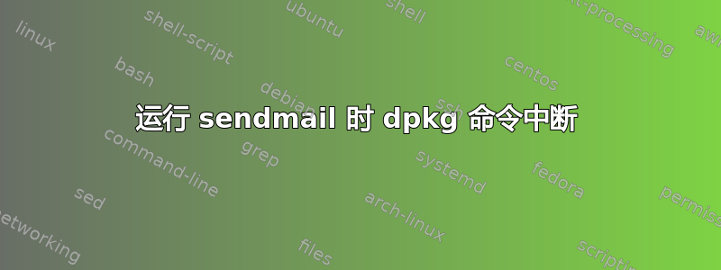 运行 sendmail 时 dpkg 命令中断