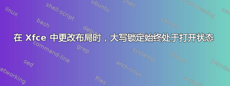 在 Xfce 中更改布局时，大写锁定始终处于打开状态