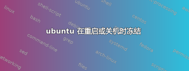 ubuntu 在重启或关机时冻结