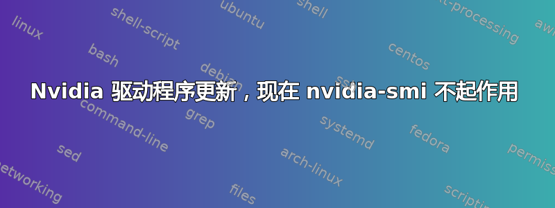 Nvidia 驱动程序更新，现在 nvidia-smi 不起作用