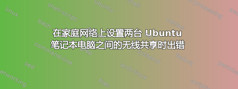 在家庭网络上设置两台 Ubuntu 笔记本电脑之间的无线共享时出错