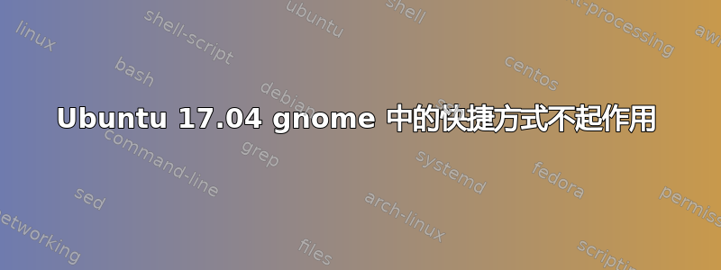 Ubuntu 17.04 gnome 中的快捷方式不起作用