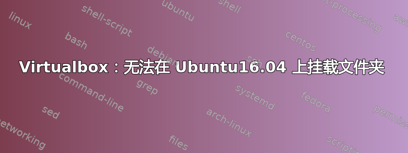 Virtualbox：无法在 Ubuntu16.04 上挂载文件夹