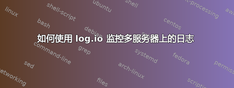 如何使用 log.io 监控多服务器上的日志