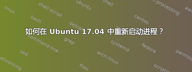 如何在 Ubuntu 17.04 中重新启动进程？