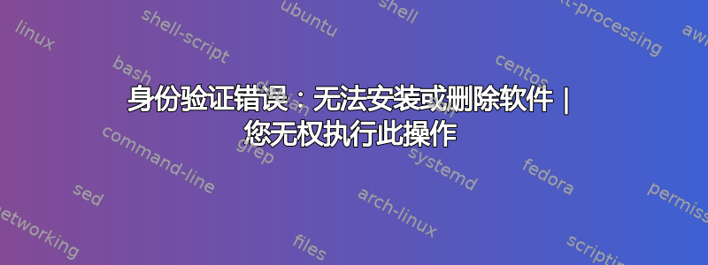 身份验证错误：无法安装或删除软件 | 您无权执行此操作