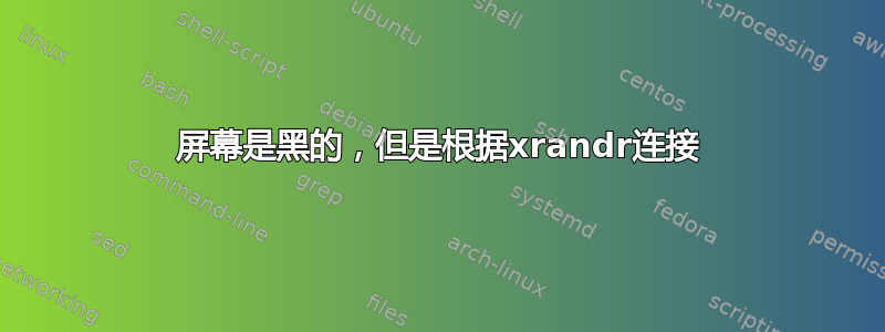 屏幕是黑的，但是根据xrandr连接