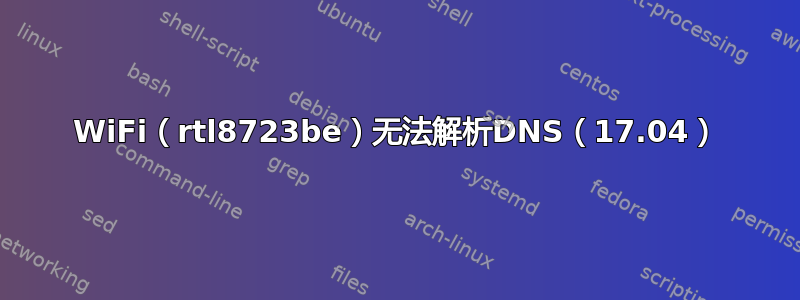 WiFi（rtl8723be）无法解析DNS（17.04）