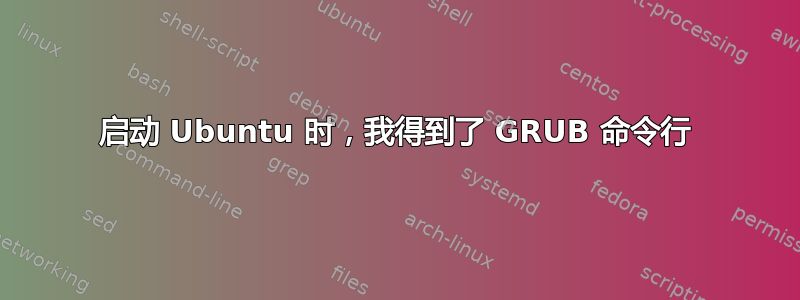 启动 Ubuntu 时，我得到了 GRUB 命令行