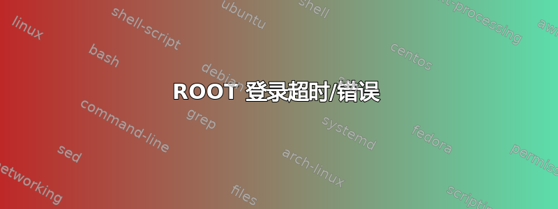 ROOT 登录超时/错误