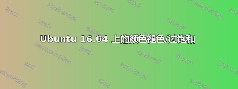 Ubuntu 16.04 上的颜色褪色/过饱和