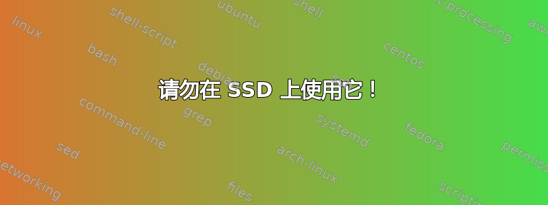 请勿在 SSD 上使用它！