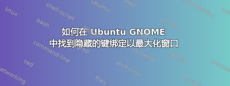 如何在 Ubuntu GNOME 中找到隐藏的键绑定以最大化窗口