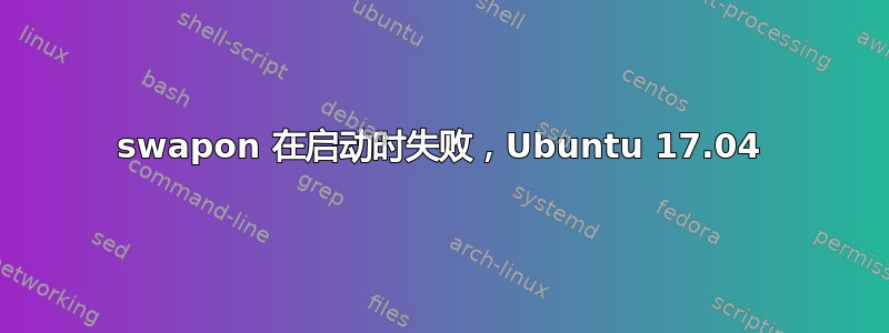 swapon 在启动时失败，Ubuntu 17.04