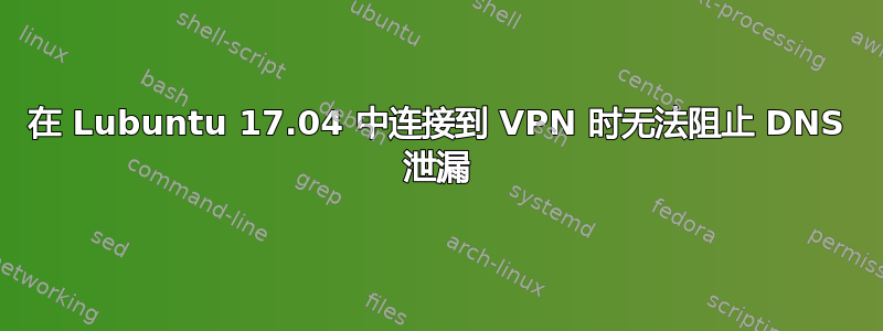 在 Lubuntu 17.04 中连接到 VPN 时无法阻止 DNS 泄漏