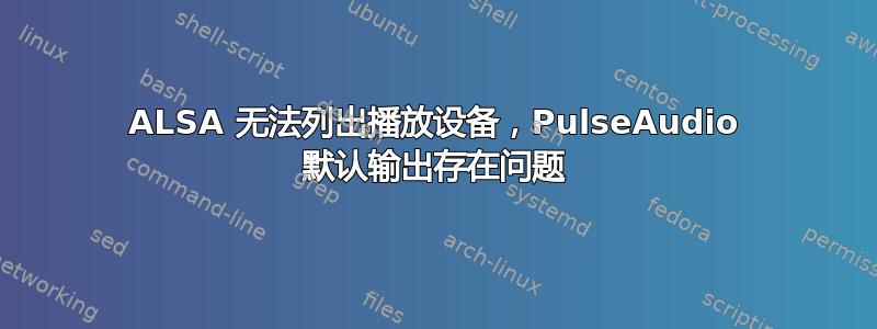 ALSA 无法列出播放设备，PulseAudio 默认输出存在问题