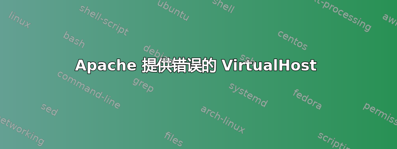 Apache 提供错误的 VirtualHost