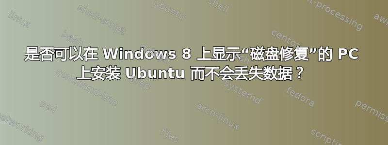 是否可以在 Windows 8 上显示“磁盘修复”的 PC 上安装 Ubuntu 而不会丢失数据？