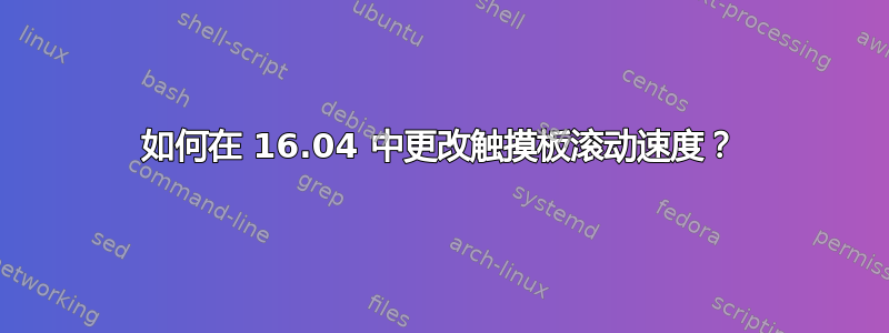 如何在 16.04 中更改触摸板滚动速度？