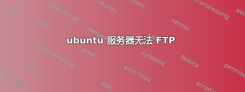 ubuntu 服务器无法 FTP