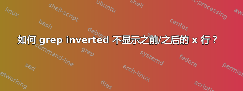 如何 grep inverted 不显示之前/之后的 x 行？ 