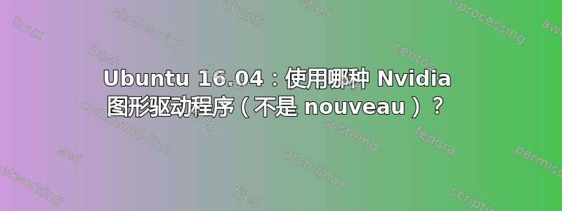 Ubuntu 16.04：使用哪种 Nvidia 图形驱动程序（不是 nouveau）？