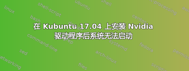 在 Kubuntu 17.04 上安装 Nvidia 驱动程序后系统无法启动