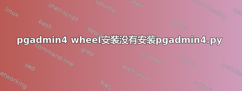 pgadmin4 wheel安装没有安装pgadmin4.py