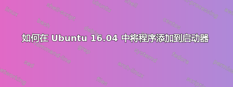 如何在 Ubuntu 16.04 中将程序添加到启动器